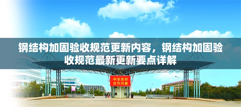 鋼結(jié)構(gòu)加固驗(yàn)收規(guī)范更新內(nèi)容，鋼結(jié)構(gòu)加固驗(yàn)收規(guī)范最新更新要點(diǎn)詳解 行業(yè)新聞 第6張