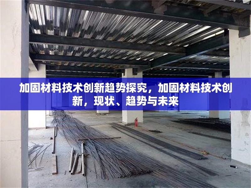 加固材料技術(shù)創(chuàng)新趨勢(shì)探究，加固材料技術(shù)創(chuàng)新，現(xiàn)狀、趨勢(shì)與未來 行業(yè)新聞 第6張