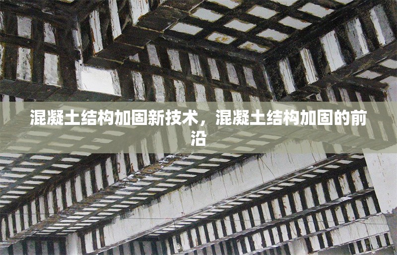 混凝土結(jié)構(gòu)加固新技術(shù)，混凝土結(jié)構(gòu)加固的前沿 行業(yè)新聞 第1張