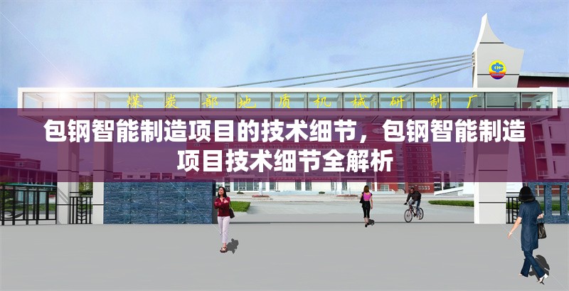 包鋼智能制造項(xiàng)目的技術(shù)細(xì)節(jié)，包鋼智能制造項(xiàng)目技術(shù)細(xì)節(jié)全解析 行業(yè)新聞 第6張