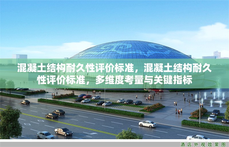 混凝土結(jié)構(gòu)耐久性評(píng)價(jià)標(biāo)準(zhǔn)，混凝土結(jié)構(gòu)耐久性評(píng)價(jià)標(biāo)準(zhǔn)，多維度考量與關(guān)鍵指標(biāo) 行業(yè)新聞 第6張