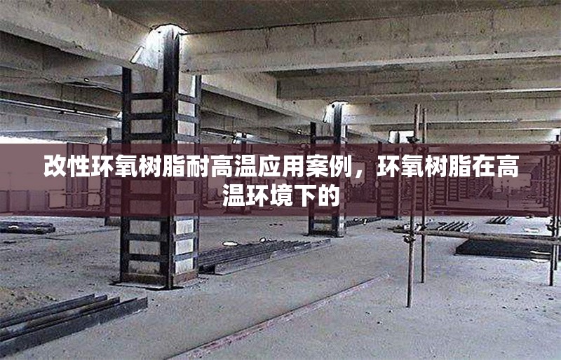 改性環(huán)氧樹(shù)脂耐高溫應(yīng)用案例，環(huán)氧樹(shù)脂在高溫環(huán)境下的 行業(yè)新聞 第6張