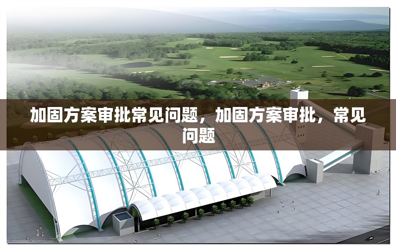 加固方案審批常見問題，加固方案審批，常見問題 行業(yè)新聞 第6張