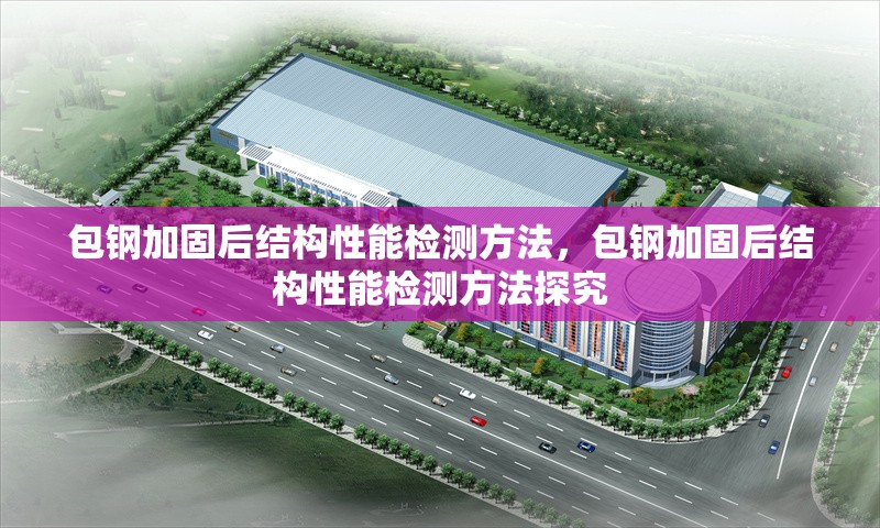 包鋼加固后結(jié)構(gòu)性能檢測方法，包鋼加固后結(jié)構(gòu)性能檢測方法探究