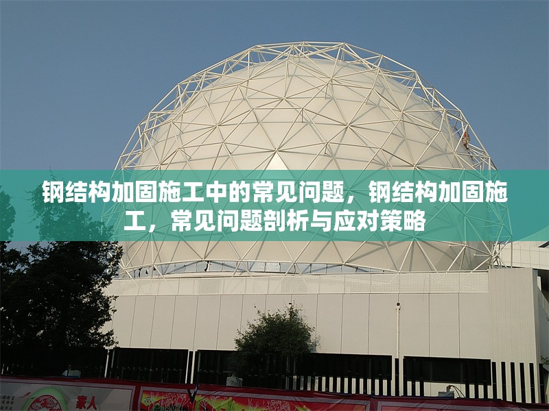 鋼結(jié)構(gòu)加固施工中的常見問題，鋼結(jié)構(gòu)加固施工，常見問題剖析與應(yīng)對策略 行業(yè)新聞 第6張