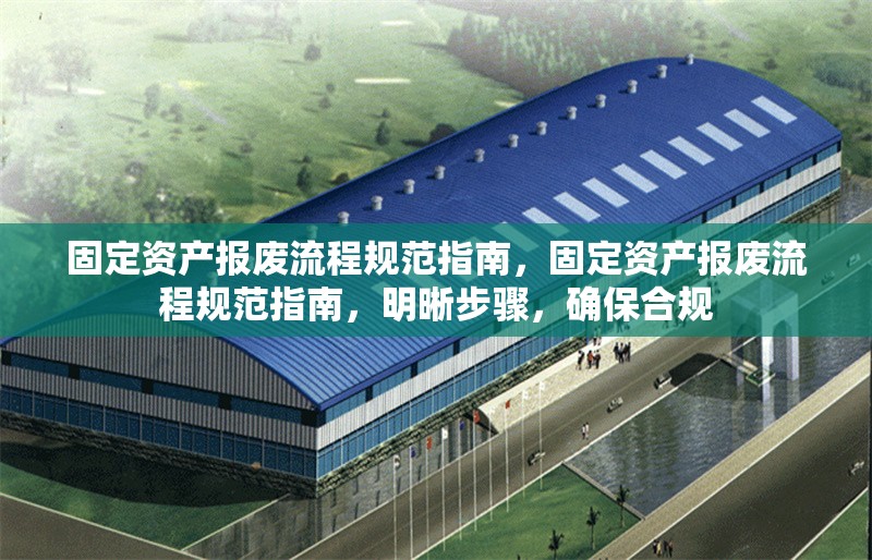固定資產(chǎn)報廢流程規(guī)范指南，固定資產(chǎn)報廢流程規(guī)范指南，明晰步驟，確保合規(guī) 行業(yè)新聞 第6張