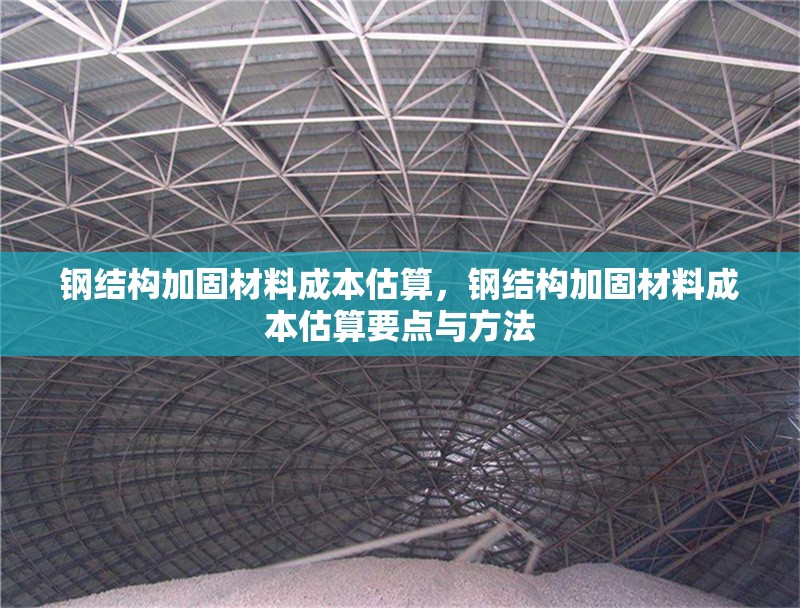 鋼結構加固材料成本估算，鋼結構加固材料成本估算要點與方法 行業(yè)新聞 第6張