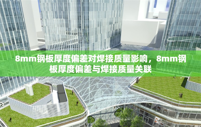 8mm鋼板厚度偏差對焊接質(zhì)量影響，8mm鋼板厚度偏差與焊接質(zhì)量關(guān)聯(lián) 行業(yè)新聞