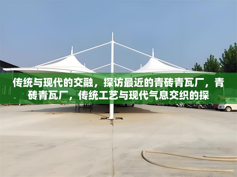傳統(tǒng)與現(xiàn)代的交融，探訪最近的青磚青瓦廠，青磚青瓦廠，傳統(tǒng)工藝與現(xiàn)代氣息交織的探