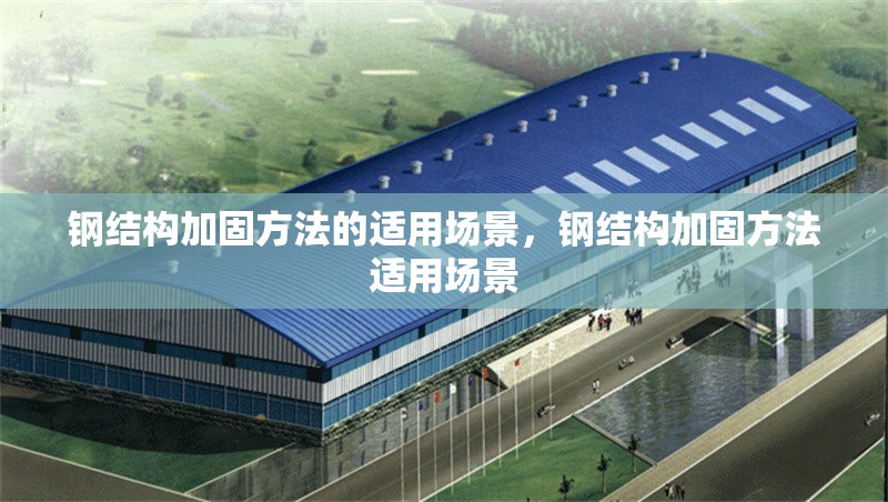 鋼結(jié)構(gòu)加固方法的適用場景，鋼結(jié)構(gòu)加固方法適用場景