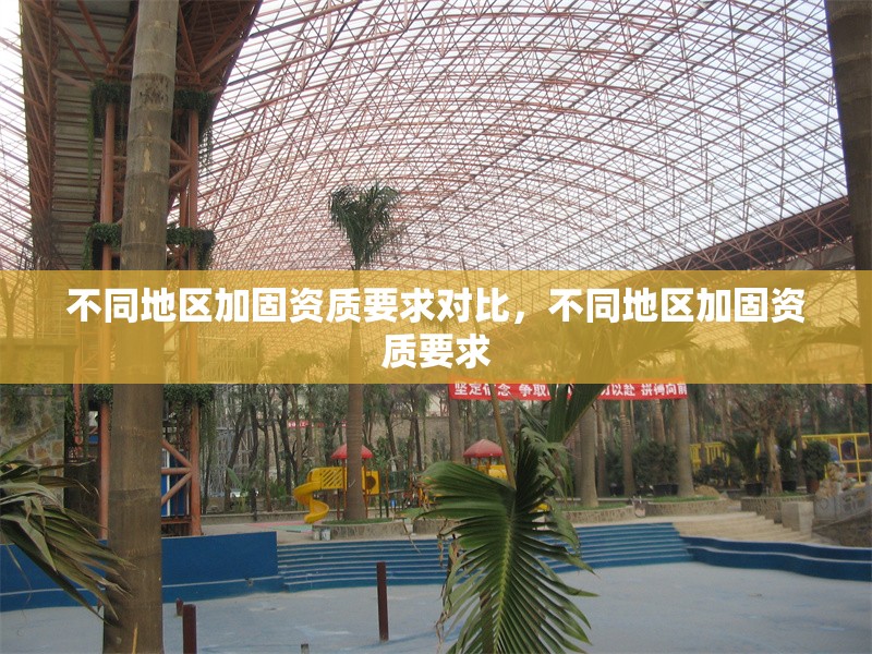 不同地區(qū)加固資質(zhì)要求對比，不同地區(qū)加固資質(zhì)要求，全國各地區(qū)加固資質(zhì)要求對比分析 行業(yè)新聞 第6張