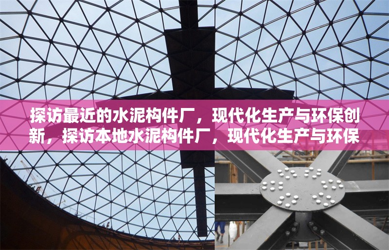 探訪最近的水泥構(gòu)件廠，現(xiàn)代化生產(chǎn)與環(huán)保創(chuàng)新，探訪本地水泥構(gòu)件廠，現(xiàn)代化生產(chǎn)與環(huán)保創(chuàng)新并進 行業(yè)新聞