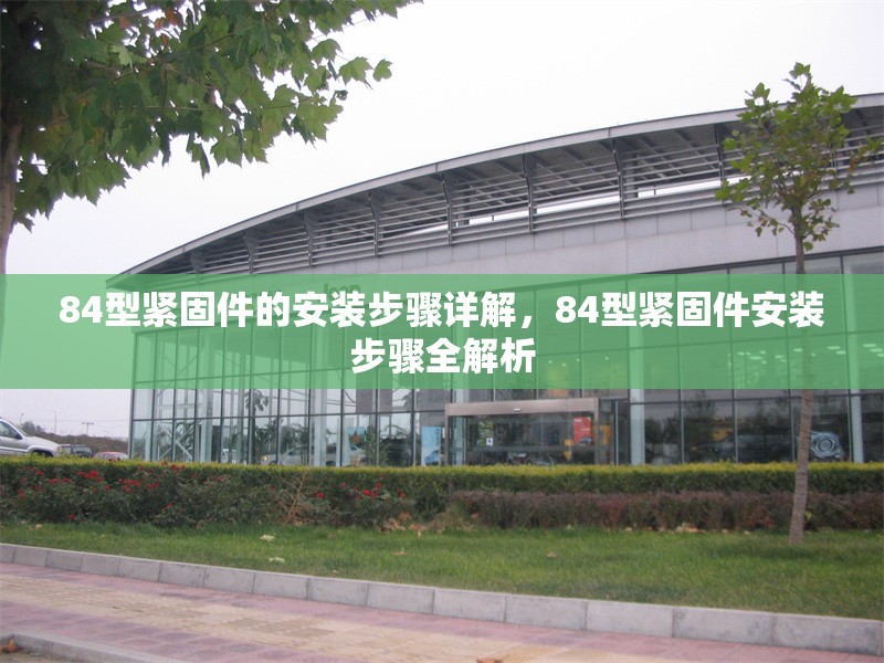 84型緊固件的安裝步驟詳解，84型緊固件安裝步驟全解析，84型緊固件安裝步驟詳解 行業(yè)新聞 第6張