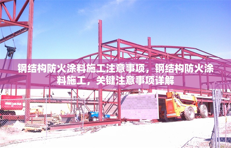 鋼結(jié)構(gòu)防火涂料施工注意事項(xiàng)，鋼結(jié)構(gòu)防火涂料施工，關(guān)鍵注意事項(xiàng)詳解 行業(yè)新聞 第1張