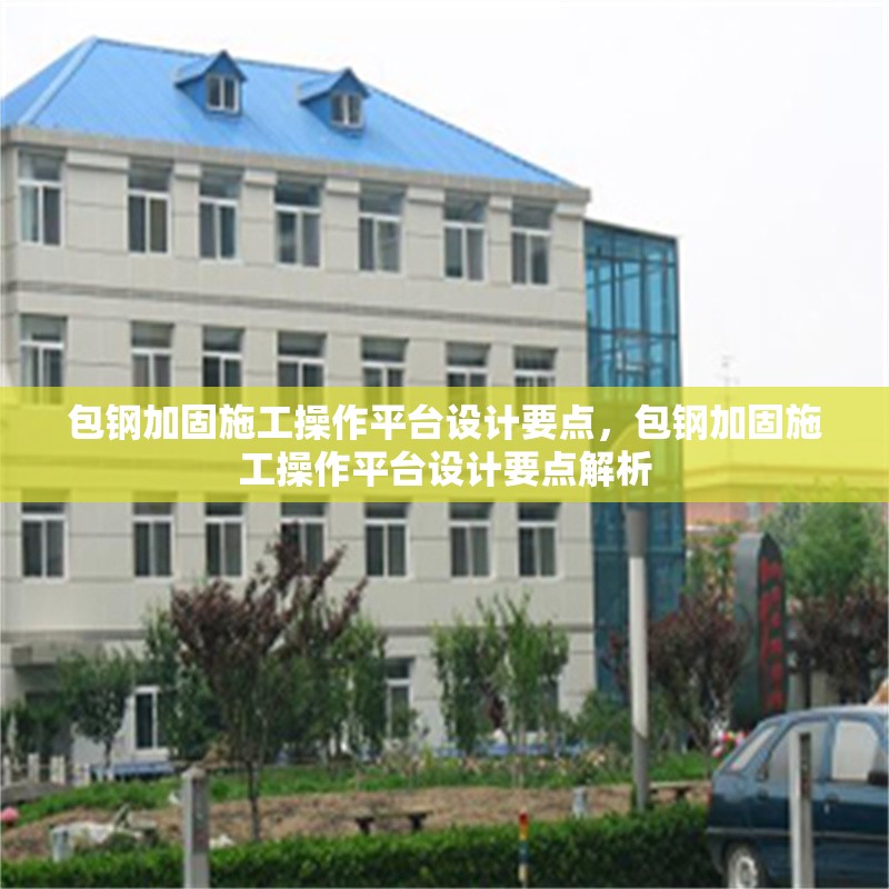 包鋼加固施工操作平臺(tái)設(shè)計(jì)要點(diǎn)，包鋼加固施工操作平臺(tái)設(shè)計(jì)要點(diǎn)解析 行業(yè)新聞 第4張