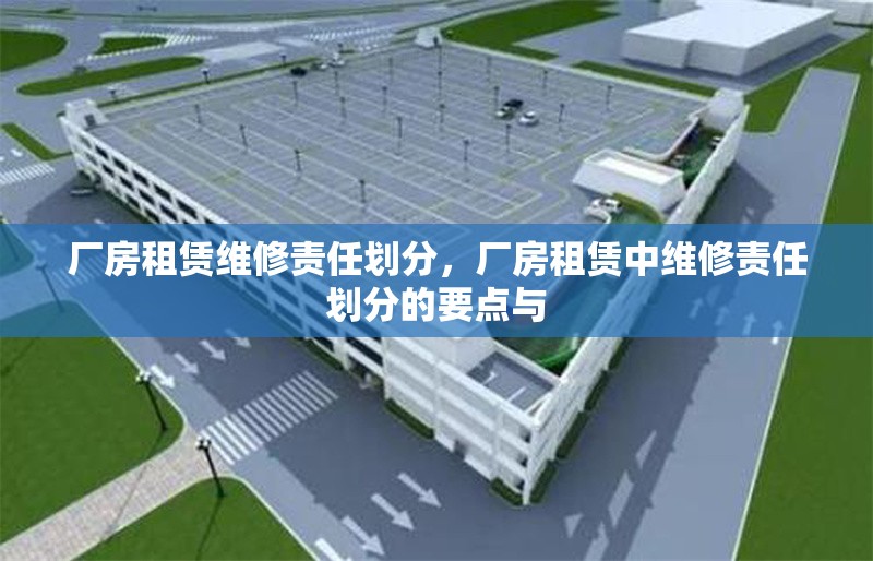 廠房租賃維修責(zé)任劃分，廠房租賃中維修責(zé)任劃分的要點(diǎn)與 行業(yè)新聞 第6張