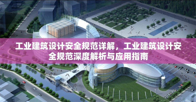 工業(yè)建筑設(shè)計(jì)安全規(guī)范詳解，工業(yè)建筑設(shè)計(jì)安全規(guī)范深度解析與應(yīng)用指南 行業(yè)新聞 第6張