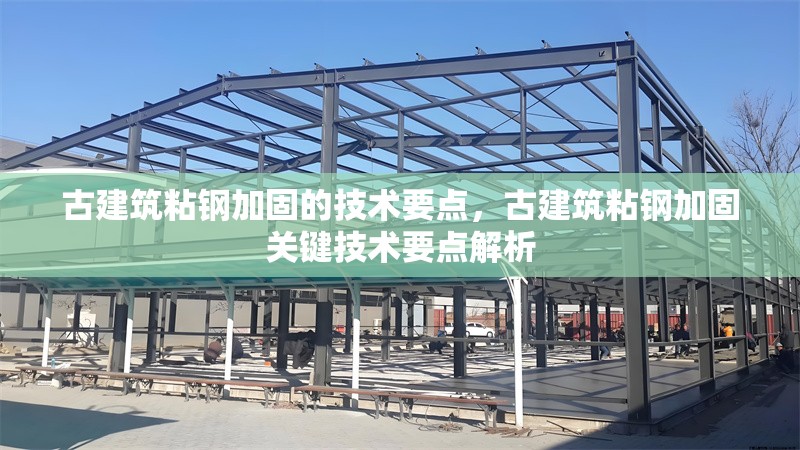 古建筑粘鋼加固的技術(shù)要點(diǎn)，古建筑粘鋼加固關(guān)鍵技術(shù)要點(diǎn)解析 行業(yè)新聞 第6張