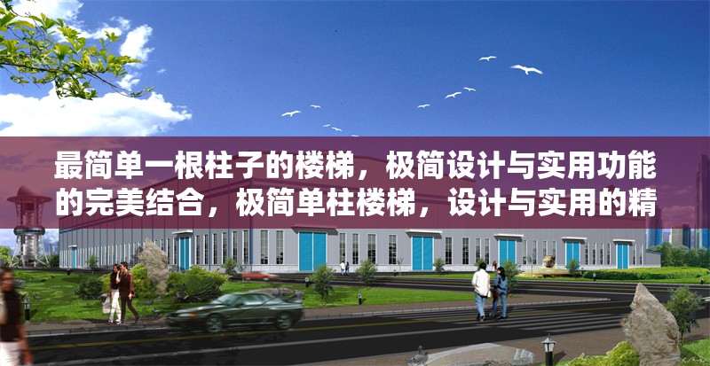 最簡單一根柱子的樓梯，極簡設(shè)計(jì)與實(shí)用功能的完美結(jié)合，極簡單柱樓梯，設(shè)計(jì)與實(shí)用的精妙融合 行業(yè)新聞