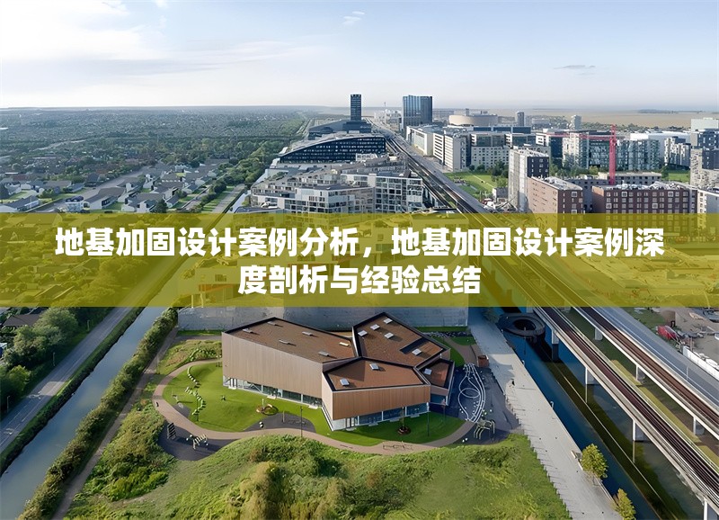 地基加固設(shè)計案例分析，地基加固設(shè)計案例深度剖析與經(jīng)驗總結(jié) 行業(yè)新聞 第1張