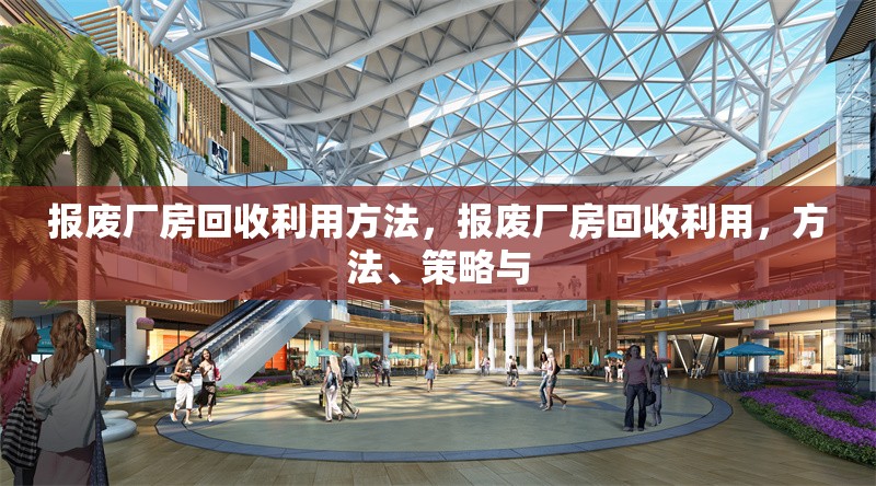 報(bào)廢廠房回收利用方法，報(bào)廢廠房回收利用，方法、策略與 行業(yè)新聞 第6張