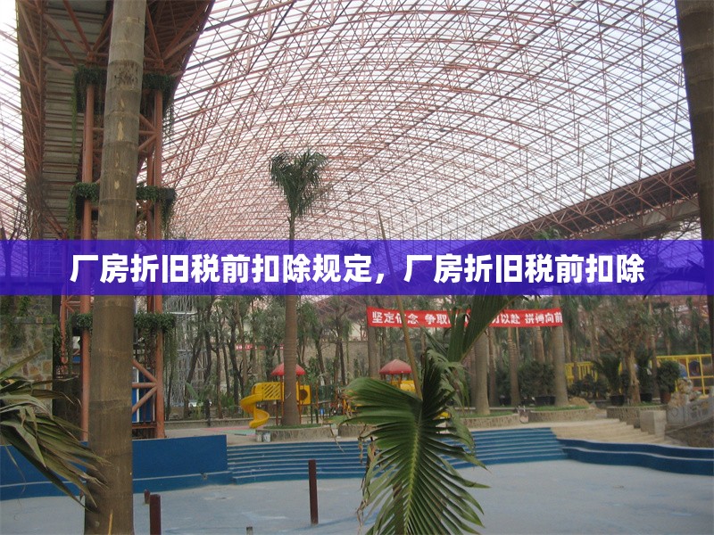 廠房折舊稅前扣除規(guī)定，廠房折舊稅前扣除 行業(yè)新聞 第6張