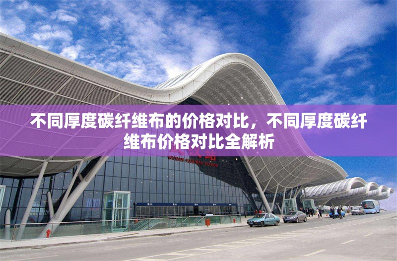 不同厚度碳纖維布的價(jià)格對(duì)比，不同厚度碳纖維布價(jià)格對(duì)比全解析 行業(yè)新聞 第1張