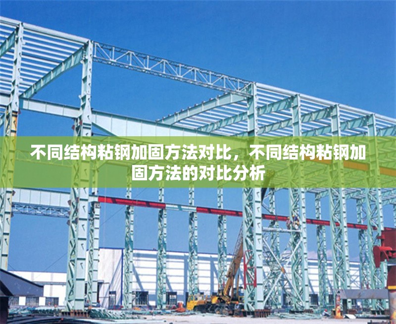 不同結構粘鋼加固方法對比，不同結構粘鋼加固方法的對比分析 行業(yè)新聞 第6張