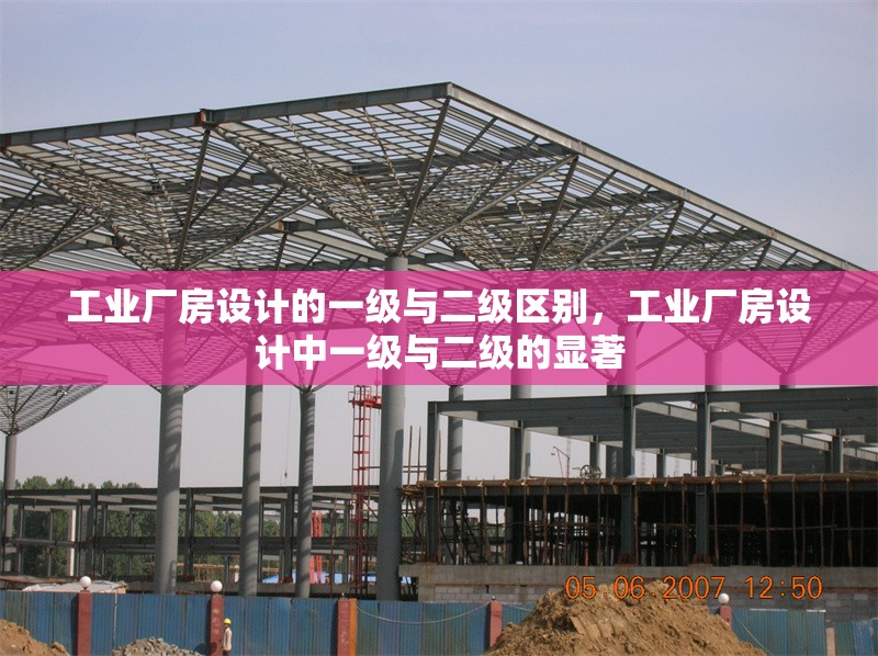 工業(yè)廠房設(shè)計(jì)的一級與二級區(qū)別，工業(yè)廠房設(shè)計(jì)中一級與二級的顯著 行業(yè)新聞 第6張