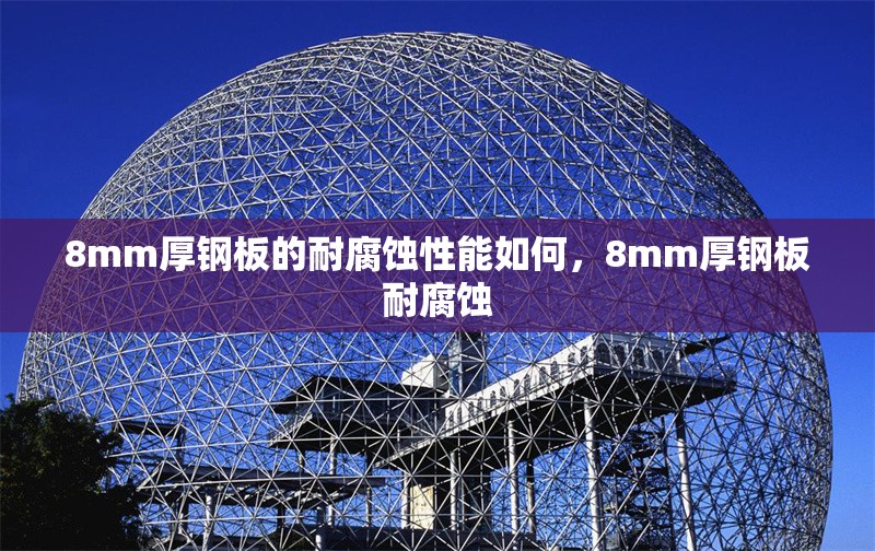 8mm厚鋼板的耐腐蝕性能如何，8mm厚鋼板耐腐蝕 行業(yè)新聞 第1張