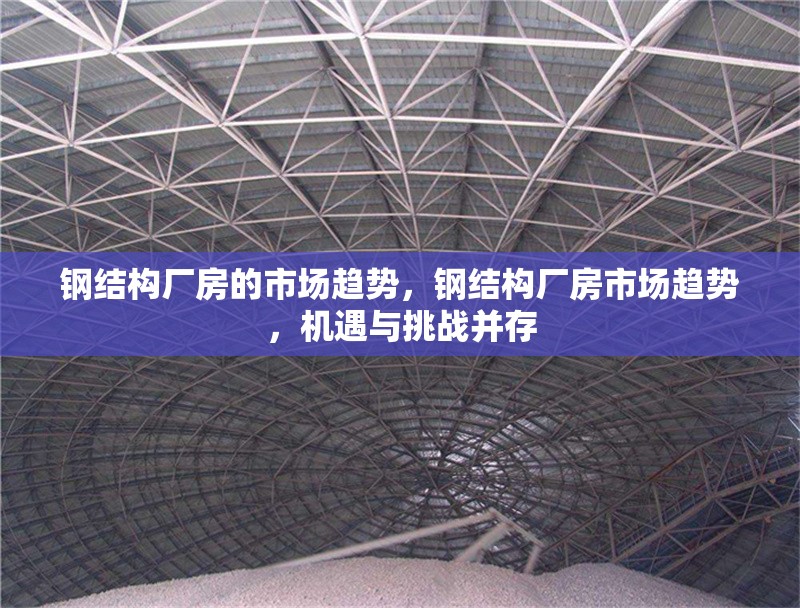 鋼結(jié)構(gòu)廠(chǎng)房的市場(chǎng)趨勢(shì)，鋼結(jié)構(gòu)廠(chǎng)房市場(chǎng)趨勢(shì)，機(jī)遇與挑戰(zhàn)并存