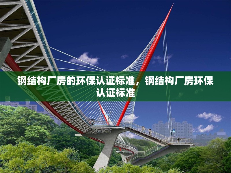 鋼結(jié)構(gòu)廠房的環(huán)保認(rèn)證標(biāo)準(zhǔn)，鋼結(jié)構(gòu)廠房環(huán)保認(rèn)證標(biāo)準(zhǔn) 行業(yè)新聞 第6張