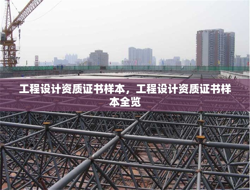 工程設計資質(zhì)證書樣本，工程設計資質(zhì)證書樣本全覽