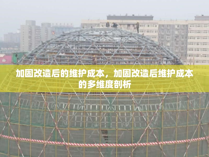 加固改造后的維護(hù)成本，加固改造后維護(hù)成本的多維度剖析 行業(yè)新聞 第1張