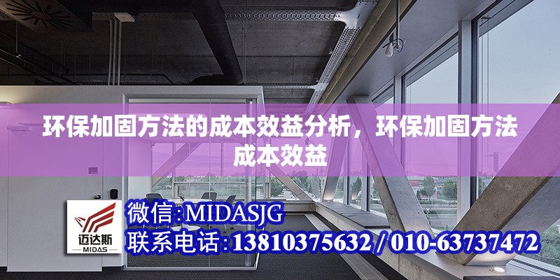 環(huán)保加固方法的成本效益分析，環(huán)保加固方法成本效益