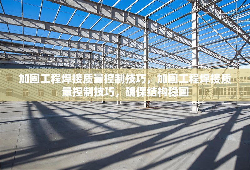 加固工程焊接質(zhì)量控制技巧，加固工程焊接質(zhì)量控制技巧，確保結(jié)構(gòu)穩(wěn)固