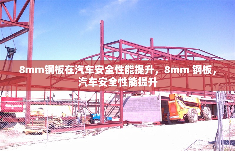 8mm鋼板在汽車安全性能提升，8mm 鋼板，汽車安全性能提升 行業(yè)新聞 第1張