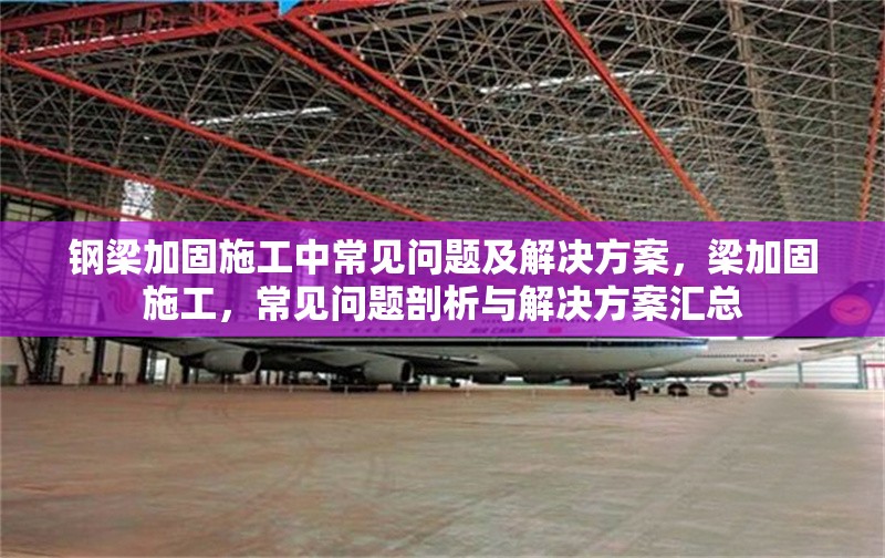 鋼梁加固施工中常見問題及解決方案，梁加固施工，常見問題剖析與解決方案匯總 行業(yè)新聞 第4張