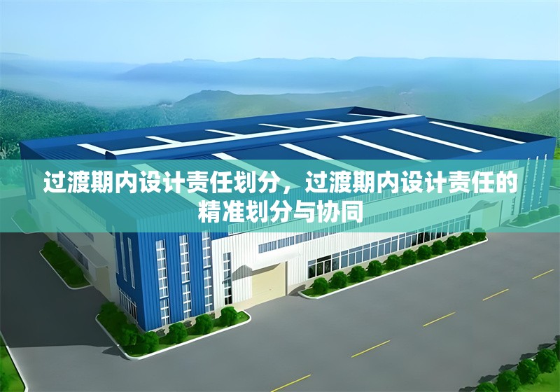 過渡期內(nèi)設(shè)計責(zé)任劃分，過渡期內(nèi)設(shè)計責(zé)任的精準(zhǔn)劃分與協(xié)同，過渡期設(shè)計責(zé)任劃分與協(xié)同機(jī)制研究 行業(yè)新聞 第6張