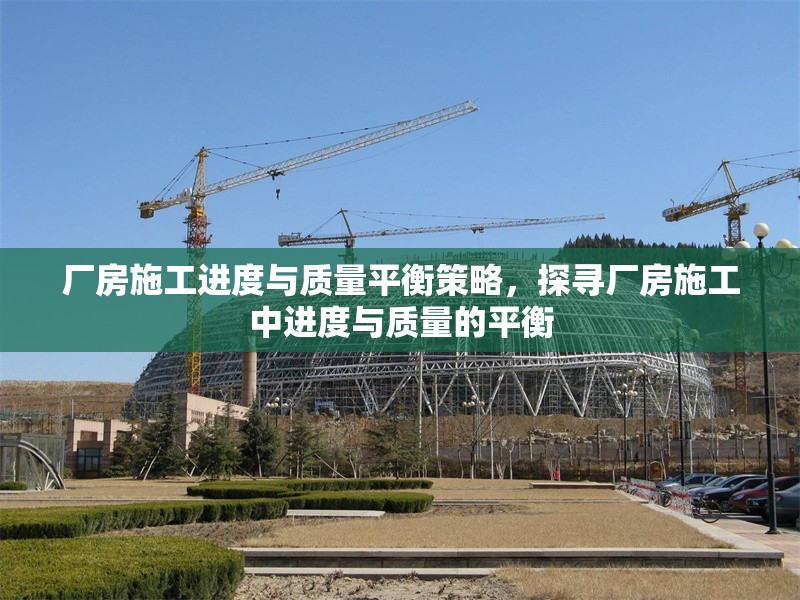 廠房施工進(jìn)度與質(zhì)量平衡策略，探尋廠房施工中進(jìn)度與質(zhì)量的平衡