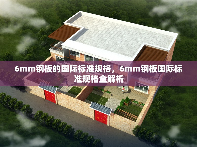 6mm鋼板的國際標準規(guī)格，6mm鋼板國際標準規(guī)格全解析 行業(yè)新聞 第4張