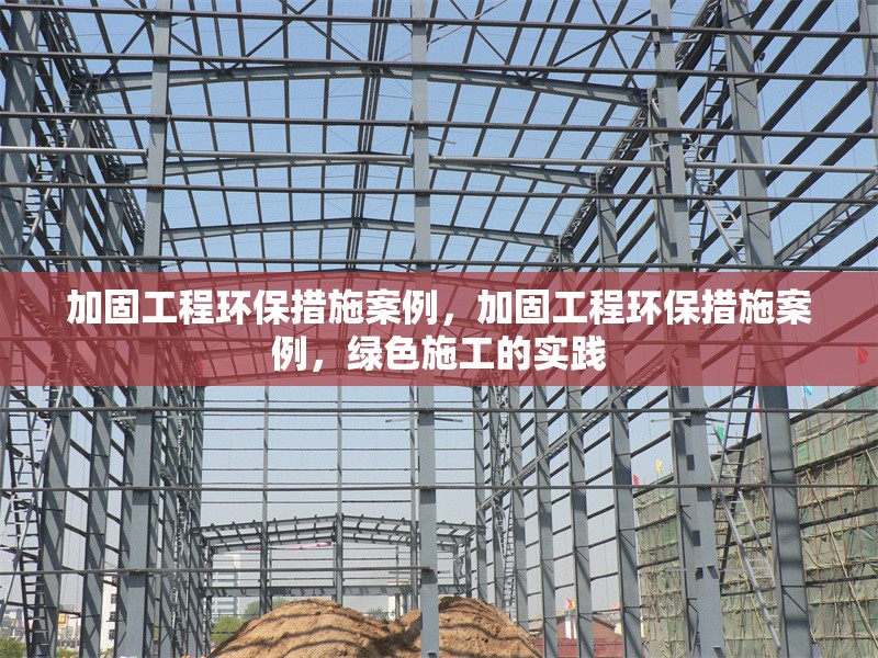 加固工程環(huán)保措施案例，加固工程環(huán)保措施案例，綠色施工的實踐