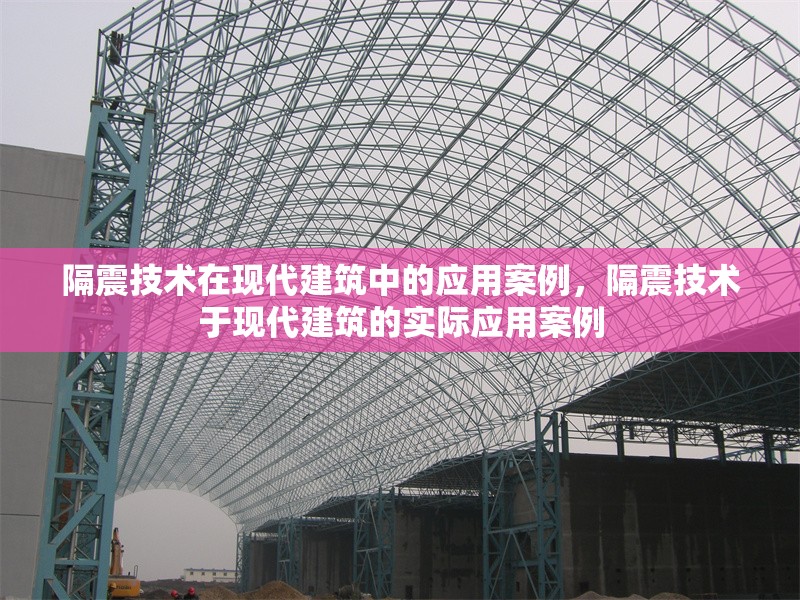 隔震技術(shù)在現(xiàn)代建筑中的應(yīng)用案例，隔震技術(shù)于現(xiàn)代建筑的實(shí)際應(yīng)用案例