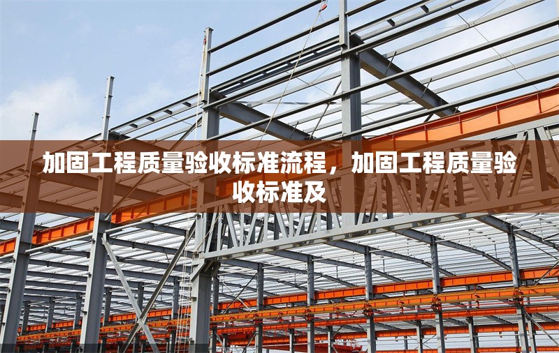 加固工程質(zhì)量驗收標準流程，加固工程質(zhì)量驗收標準及