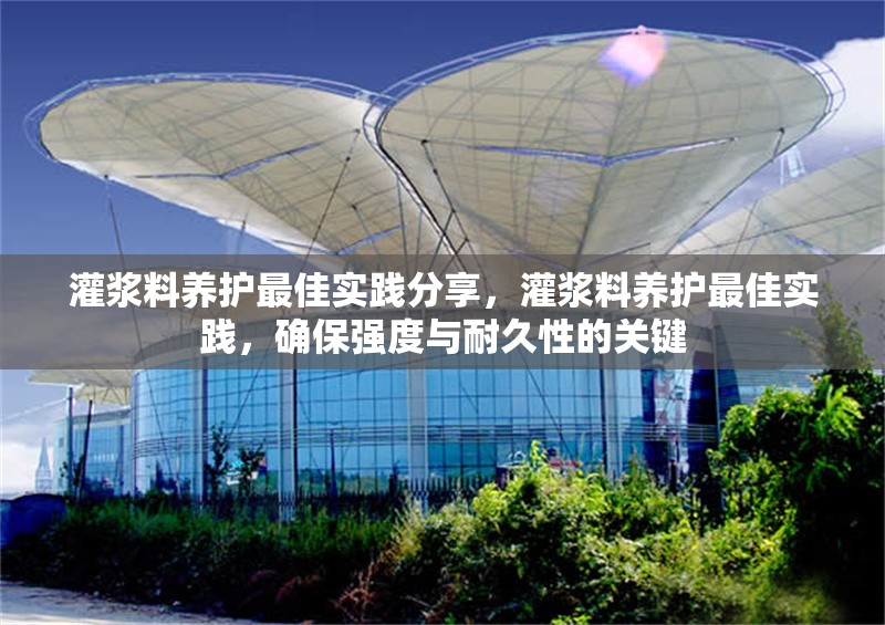灌漿料養(yǎng)護最佳實踐分享，灌漿料養(yǎng)護最佳實踐，確保強度與耐久性的關(guān)鍵