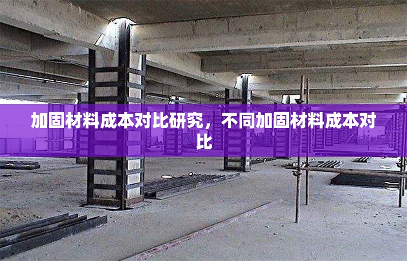 加固材料成本對比研究，不同加固材料成本對比