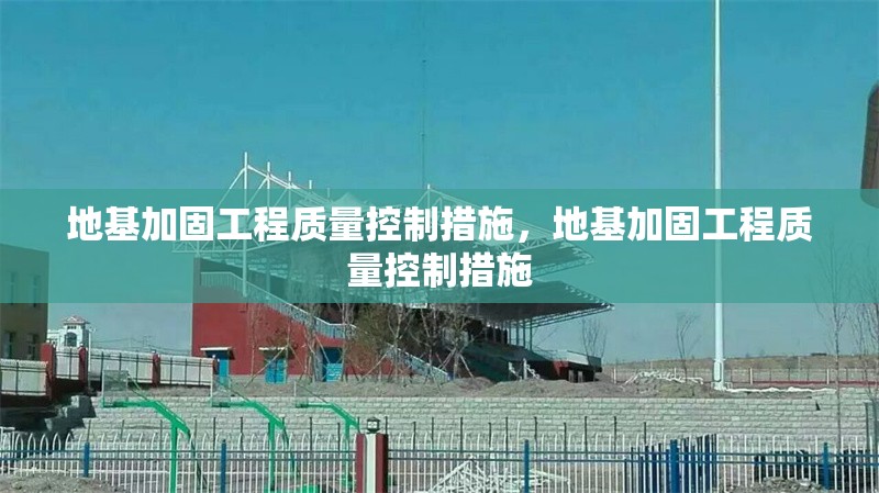 地基加固工程質(zhì)量控制措施，地基加固工程質(zhì)量控制措施