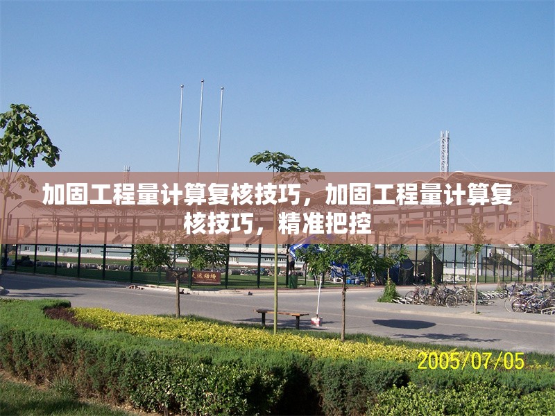 加固工程量計算復(fù)核技巧，加固工程量計算復(fù)核技巧，精準(zhǔn)把控 行業(yè)新聞