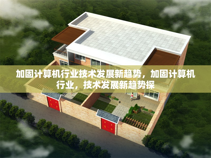 加固計(jì)算機(jī)行業(yè)技術(shù)發(fā)展新趨勢(shì)，加固計(jì)算機(jī)行業(yè)，技術(shù)發(fā)展新趨勢(shì)探 行業(yè)新聞