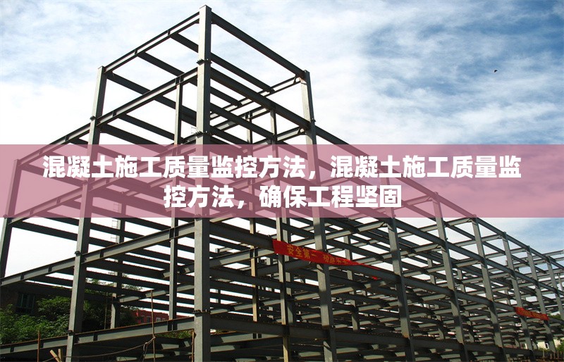 混凝土施工質(zhì)量監(jiān)控方法，混凝土施工質(zhì)量監(jiān)控方法，確保工程堅固